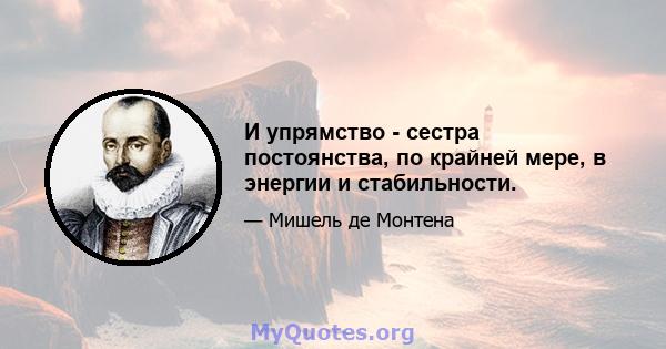 И упрямство - сестра постоянства, по крайней мере, в энергии и стабильности.