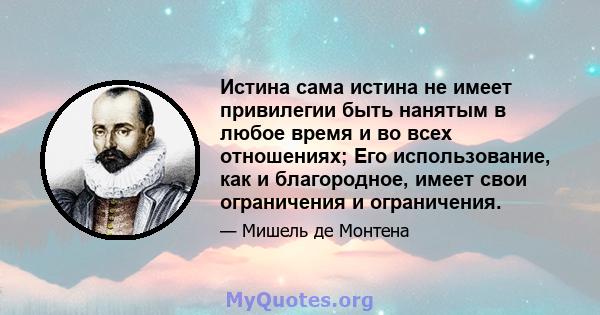 Истина сама истина не имеет привилегии быть нанятым в любое время и во всех отношениях; Его использование, как и благородное, имеет свои ограничения и ограничения.