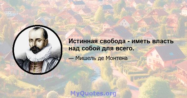 Истинная свобода - иметь власть над собой для всего.