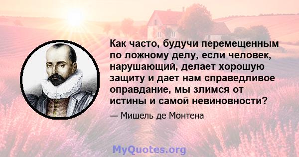 Как часто, будучи перемещенным по ложному делу, если человек, нарушающий, делает хорошую защиту и дает нам справедливое оправдание, мы злимся от истины и самой невиновности?