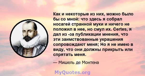 Как и некоторые из них, можно было бы со мной: что здесь я собрал носагей странной муки и ничего не положил в нее, но смул их. Certes, я дал из -за публикации мнения, что эти заимствованные украшения сопровождают меня;