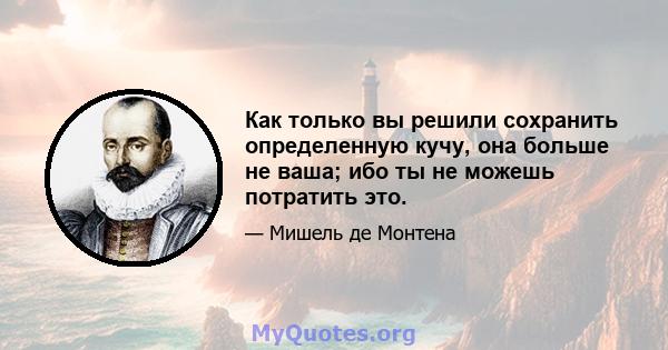 Как только вы решили сохранить определенную кучу, она больше не ваша; ибо ты не можешь потратить это.