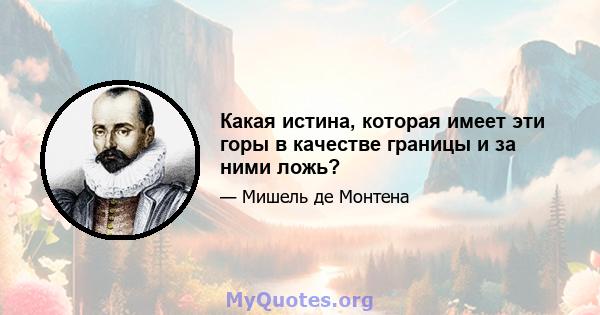 Какая истина, которая имеет эти горы в качестве границы и за ними ложь?