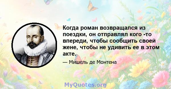 Когда роман возвращался из поездки, он отправлял кого -то впереди, чтобы сообщить своей жене, чтобы не удивить ее в этом акте.