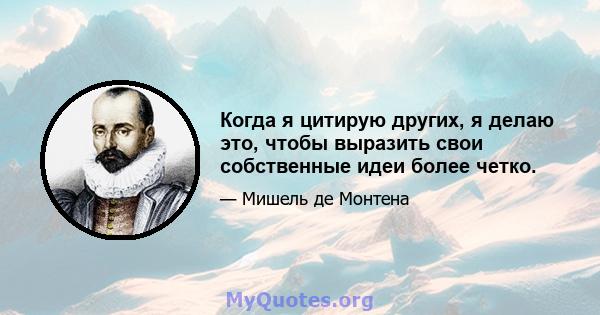 Когда я цитирую других, я делаю это, чтобы выразить свои собственные идеи более четко.