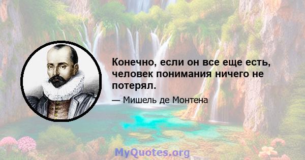 Конечно, если он все еще есть, человек понимания ничего не потерял.