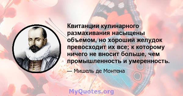 Квитанции кулинарного размахивания насыщены объемом, но хороший желудок превосходит их все; к которому ничего не вносит больше, чем промышленность и умеренность.