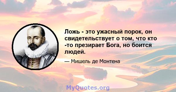 Ложь - это ужасный порок, он свидетельствует о том, что кто -то презирает Бога, но боится людей.