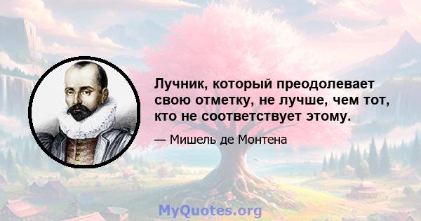 Лучник, который преодолевает свою отметку, не лучше, чем тот, кто не соответствует этому.