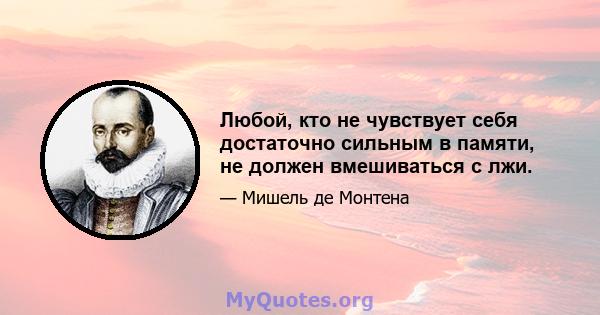 Любой, кто не чувствует себя достаточно сильным в памяти, не должен вмешиваться с лжи.