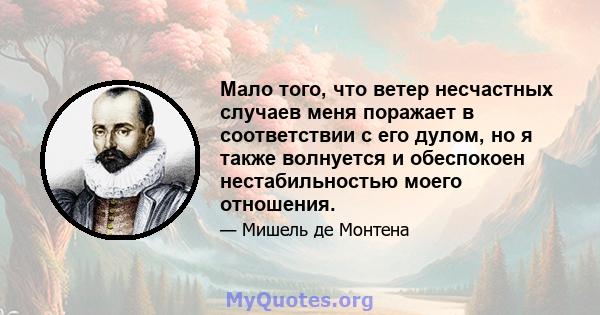 Мало того, что ветер несчастных случаев меня поражает в соответствии с его дулом, но я также волнуется и обеспокоен нестабильностью моего отношения.