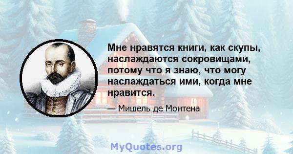 Мне нравятся книги, как скупы, наслаждаются сокровищами, потому что я знаю, что могу наслаждаться ими, когда мне нравится.