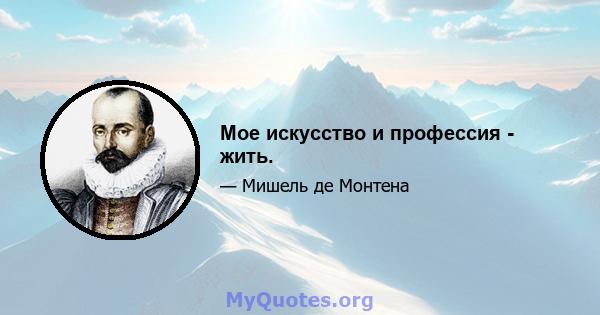 Мое искусство и профессия - жить.