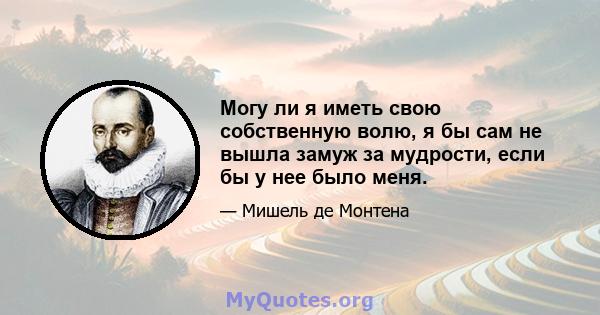 Могу ли я иметь свою собственную волю, я бы сам не вышла замуж за мудрости, если бы у нее было меня.