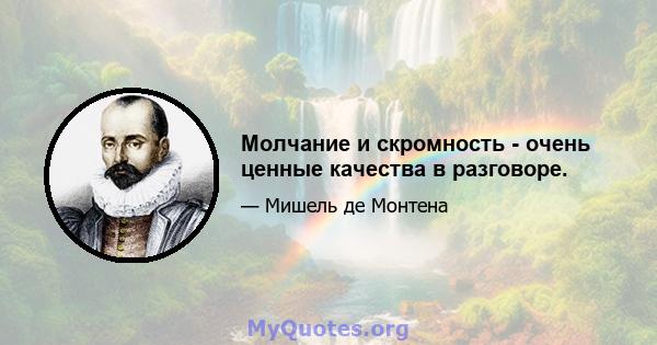 Молчание и скромность - очень ценные качества в разговоре.