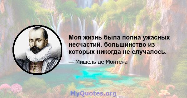 Моя жизнь была полна ужасных несчастий, большинство из которых никогда не случалось.