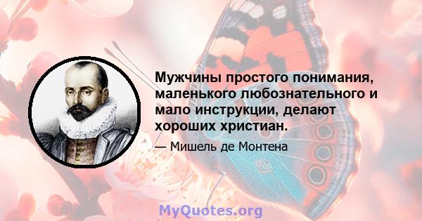 Мужчины простого понимания, маленького любознательного и мало инструкции, делают хороших христиан.