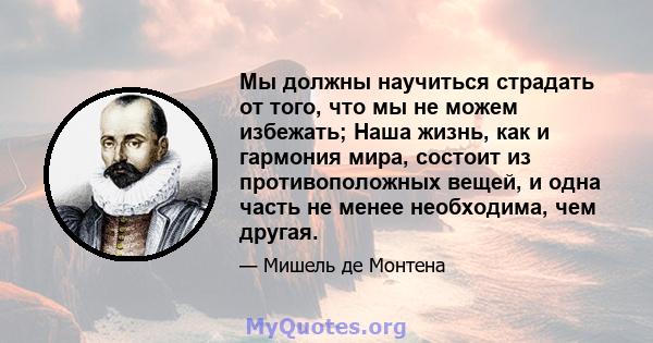 Мы должны научиться страдать от того, что мы не можем избежать; Наша жизнь, как и гармония мира, состоит из противоположных вещей, и одна часть не менее необходима, чем другая.