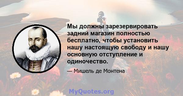 Мы должны зарезервировать задний магазин полностью бесплатно, чтобы установить нашу настоящую свободу и нашу основную отступление и одиночество.