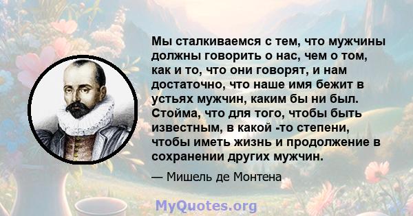 Мы сталкиваемся с тем, что мужчины должны говорить о нас, чем о том, как и то, что они говорят, и нам достаточно, что наше имя бежит в устьях мужчин, каким бы ни был. Стойма, что для того, чтобы быть известным, в какой