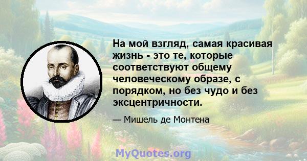 На мой взгляд, самая красивая жизнь - это те, которые соответствуют общему человеческому образе, с порядком, но без чудо и без эксцентричности.