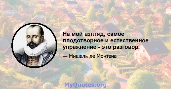 На мой взгляд, самое плодотворное и естественное упражнение - это разговор.