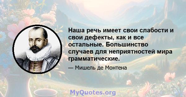 Наша речь имеет свои слабости и свои дефекты, как и все остальные. Большинство случаев для неприятностей мира грамматические.