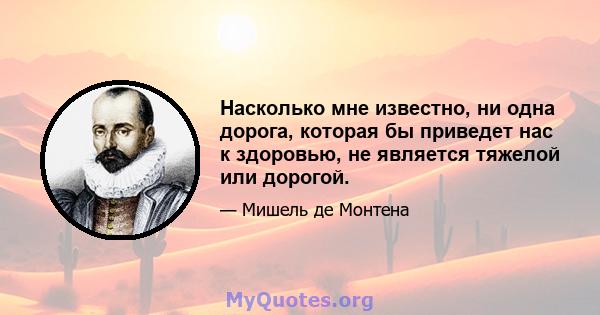 Насколько мне известно, ни одна дорога, которая бы приведет нас к здоровью, не является тяжелой или дорогой.