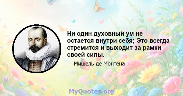 Ни один духовный ум не остается внутри себя; Это всегда стремится и выходит за рамки своей силы.