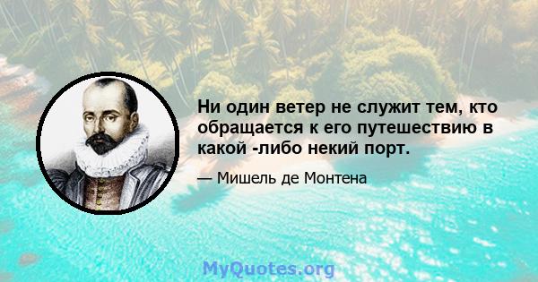 Ни один ветер не служит тем, кто обращается к его путешествию в какой -либо некий порт.