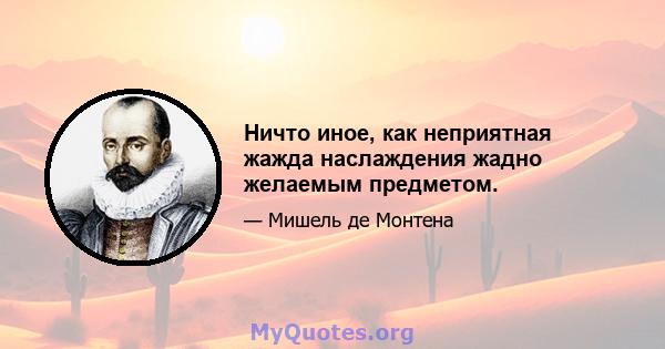 Ничто иное, как неприятная жажда наслаждения жадно желаемым предметом.