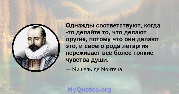 Однажды соответствуют, когда -то делайте то, что делают другие, потому что они делают это, и своего рода летаргия переживает все более тонкие чувства души.