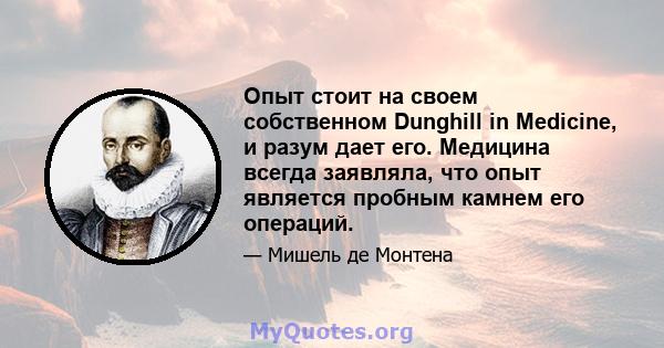 Опыт стоит на своем собственном Dunghill in Medicine, и разум дает его. Медицина всегда заявляла, что опыт является пробным камнем его операций.