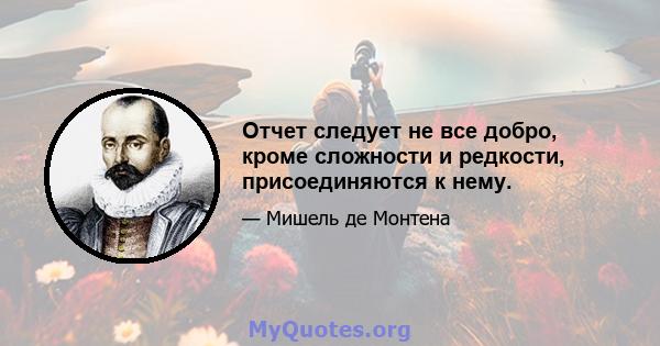 Отчет следует не все добро, кроме сложности и редкости, присоединяются к нему.