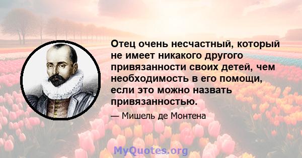 Отец очень несчастный, который не имеет никакого другого привязанности своих детей, чем необходимость в его помощи, если это можно назвать привязанностью.