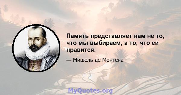 Память представляет нам не то, что мы выбираем, а то, что ей нравится.