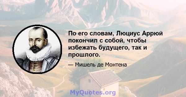 По его словам, Люциус Аррюй покончил с собой, чтобы избежать будущего, так и прошлого.