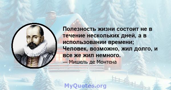 Полезность жизни состоит не в течение нескольких дней, а в использовании времени; Человек, возможно, жил долго, и все же жил немного.