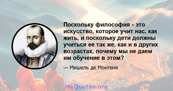 Поскольку философия - это искусство, которое учит нас, как жить, и поскольку дети должны учиться ее так же, как и в других возрастах, почему мы не даем им обучение в этом?