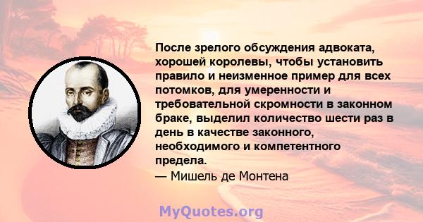 После зрелого обсуждения адвоката, хорошей королевы, чтобы установить правило и неизменное пример для всех потомков, для умеренности и требовательной скромности в законном браке, выделил количество шести раз в день в