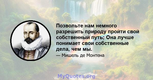 Позвольте нам немного разрешить природу пройти свой собственный путь; Она лучше понимает свои собственные дела, чем мы.