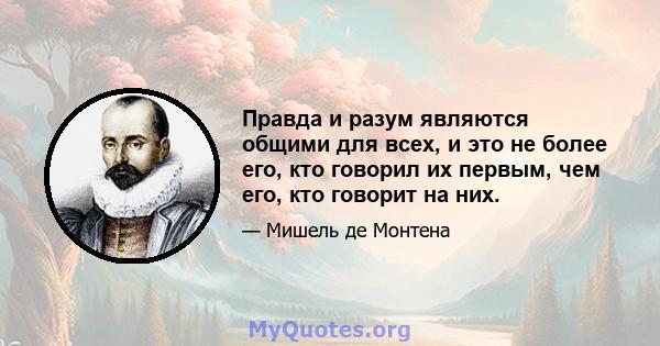 Правда и разум являются общими для всех, и это не более его, кто говорил их первым, чем его, кто говорит на них.