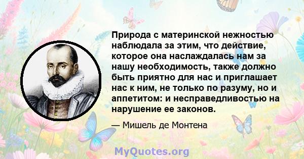 Природа с материнской нежностью наблюдала за этим, что действие, которое она наслаждалась нам за нашу необходимость, также должно быть приятно для нас и приглашает нас к ним, не только по разуму, но и аппетитом: и