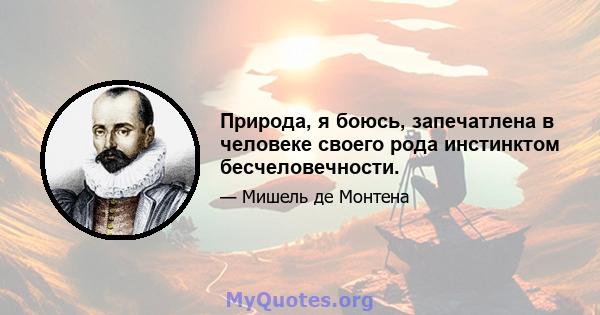 Природа, я боюсь, запечатлена в человеке своего рода инстинктом бесчеловечности.