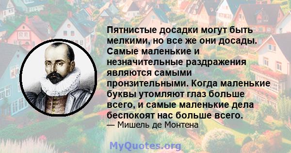 Пятнистые досадки могут быть мелкими, но все же они досады. Самые маленькие и незначительные раздражения являются самыми пронзительными. Когда маленькие буквы утомляют глаз больше всего, и самые маленькие дела беспокоят 