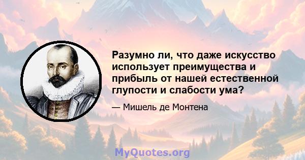 Разумно ли, что даже искусство использует преимущества и прибыль от нашей естественной глупости и слабости ума?