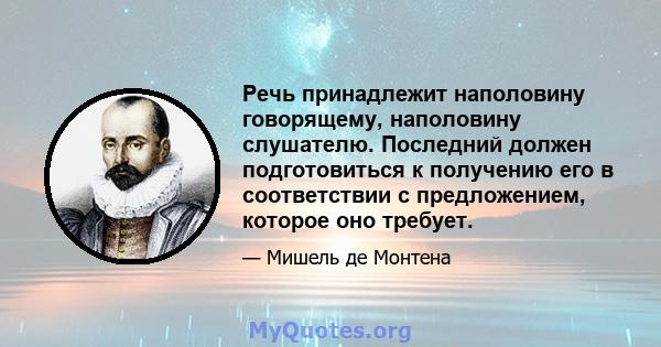 Речь принадлежит наполовину говорящему, наполовину слушателю. Последний должен подготовиться к получению его в соответствии с предложением, которое оно требует.