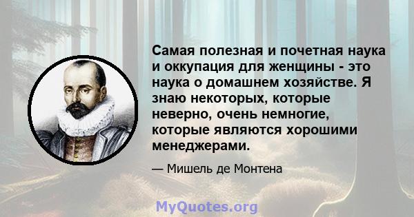 Самая полезная и почетная наука и оккупация для женщины - это наука о домашнем хозяйстве. Я знаю некоторых, которые неверно, очень немногие, которые являются хорошими менеджерами.