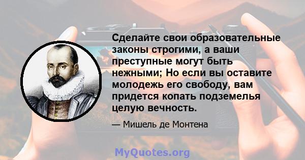 Сделайте свои образовательные законы строгими, а ваши преступные могут быть нежными; Но если вы оставите молодежь его свободу, вам придется копать подземелья целую вечность.