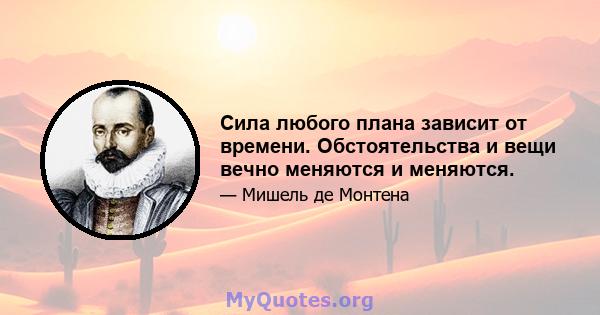 Сила любого плана зависит от времени. Обстоятельства и вещи вечно меняются и меняются.